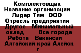 Комплектовщик › Название организации ­ Лидер Тим, ООО › Отрасль предприятия ­ Другое › Минимальный оклад ­ 1 - Все города Работа » Вакансии   . Алтайский край,Алейск г.